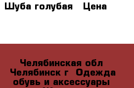 Шуба голубая › Цена ­ 4 000 - Челябинская обл., Челябинск г. Одежда, обувь и аксессуары » Женская одежда и обувь   . Челябинская обл.